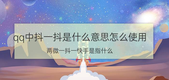 qq中抖一抖是什么意思怎么使用 两微一抖一快手是指什么？